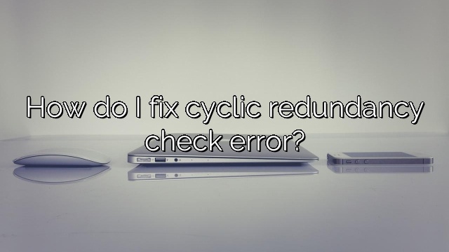How do I fix cyclic redundancy check error?