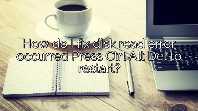 How do I fix disk read error occurred Press Ctrl Alt Del to restart?