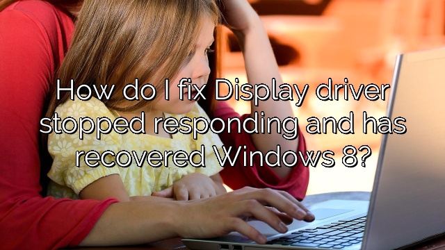 How do I fix Display driver stopped responding and has recovered Windows 8?