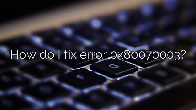 How do I fix error 0x80070003?