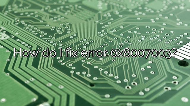 How do I fix error 0x8007003?