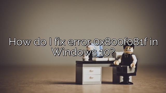 How do I fix error 0x800f081f in Windows 10?