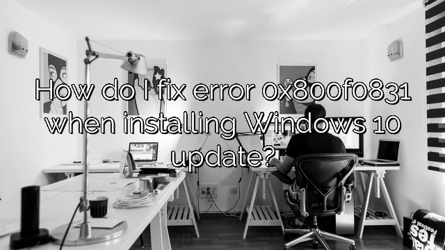 How do I fix error 0x800f0831 when installing Windows 10 update?