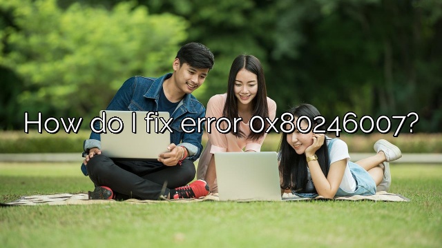 How do I fix error 0x80246007?