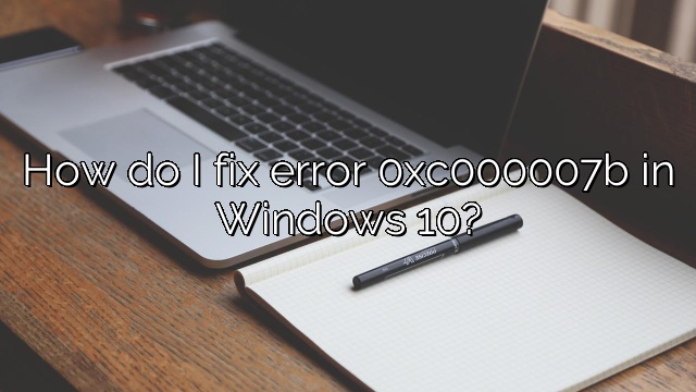 How do I fix error 0xc000007b in Windows 10?