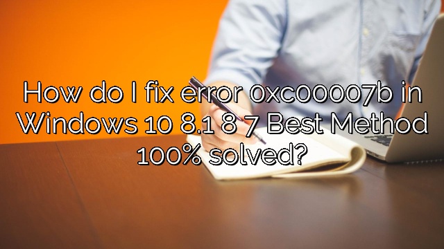 How do I fix error 0xc00007b in Windows 10 8.1 8 7 Best Method 100% solved?