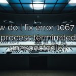 How do I fix error 1067 the process terminated unexpectedly?