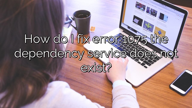 How do I fix error 1075 the dependency service does not exist?