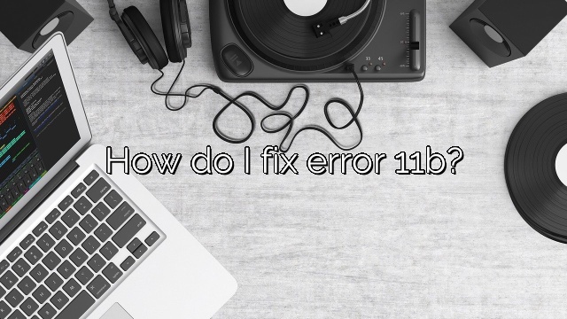 How do I fix error 11b?