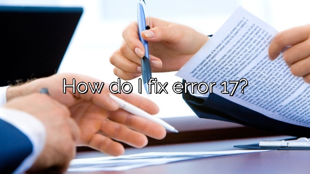 How do I fix error 17?