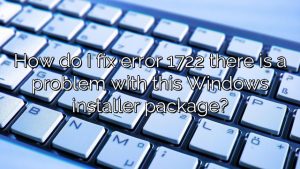 How do I fix error 1722 there is a problem with this Windows installer package?