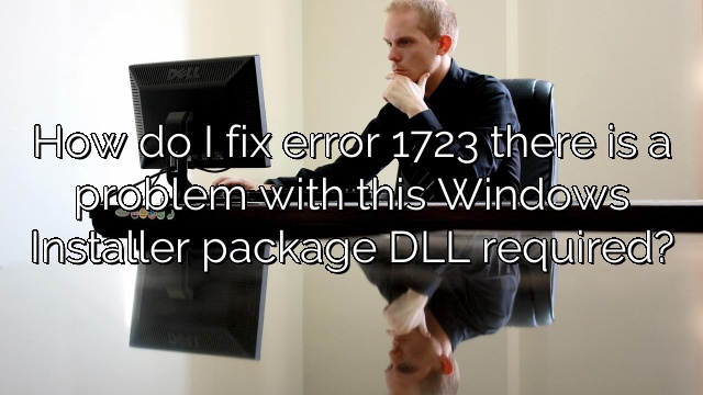 How do I fix error 1723 there is a problem with this Windows Installer package DLL required?