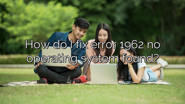 How do I fix error 1962 no operating system found?