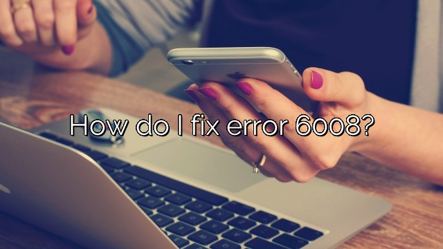 How do I fix error 6008?
