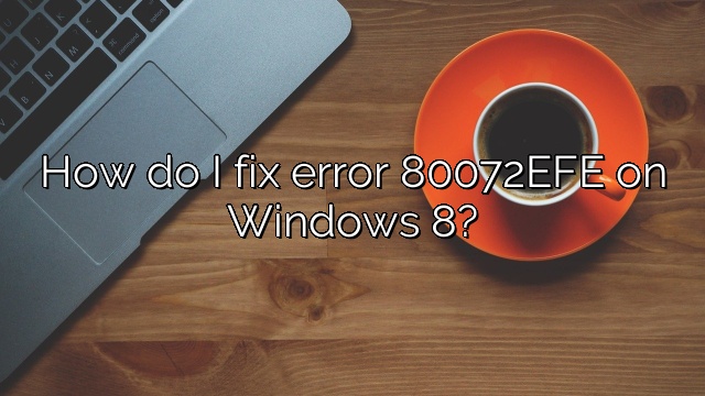 How do I fix error 80072EFE on Windows 8?