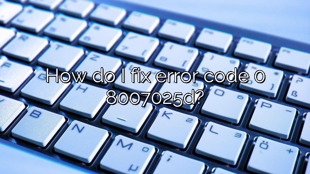 How do I fix error code 0 8007025d?