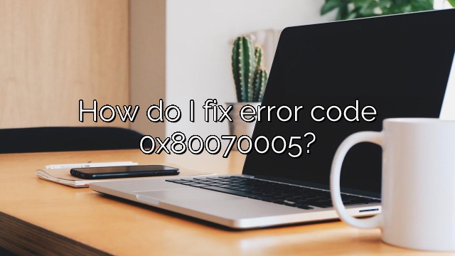 How do I fix error code 0x80070005?