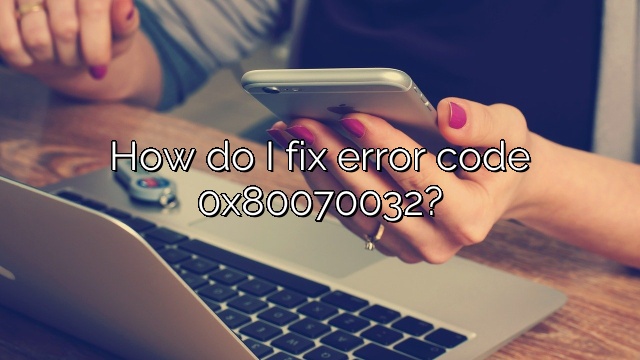 How do I fix error code 0x80070032?