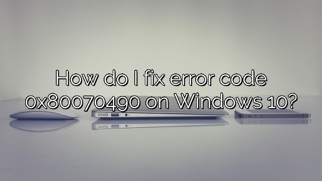 How do I fix error code 0x80070490 on Windows 10?