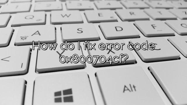 How do I fix error code 0x800704cf?