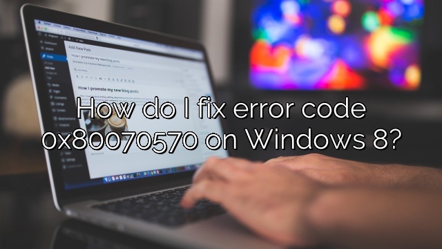 How do I fix error code 0x80070570 on Windows 8?
