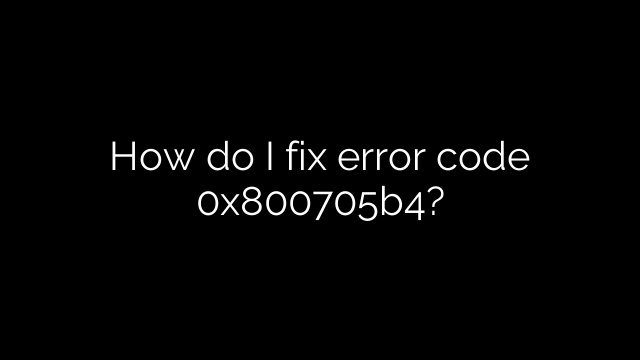 How do I fix error code 0x800705b4?