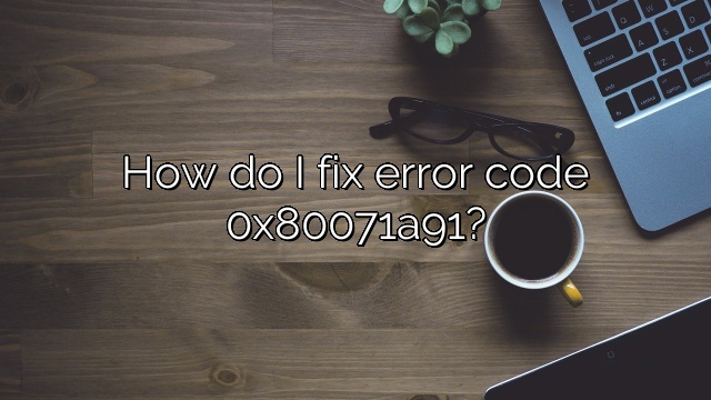 How do I fix error code 0x80071a91?