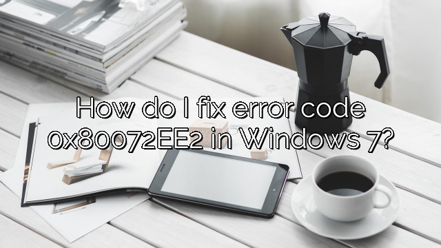 How do I fix error code 0x80072EE2 in Windows 7?