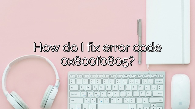 How do I fix error code 0x800f0805?