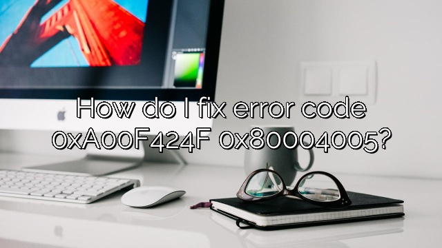 How do I fix error code 0xA00F424F 0x80004005?