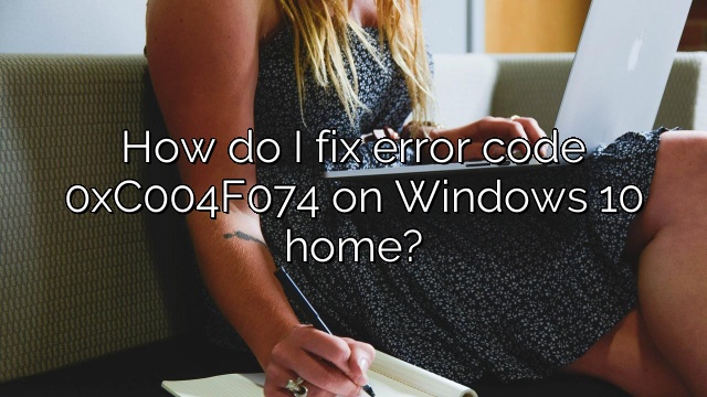 How do I fix error code 0xC004F074 on Windows 10 home?