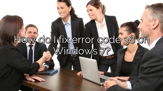 How do I fix error code 38 on Windows 7?