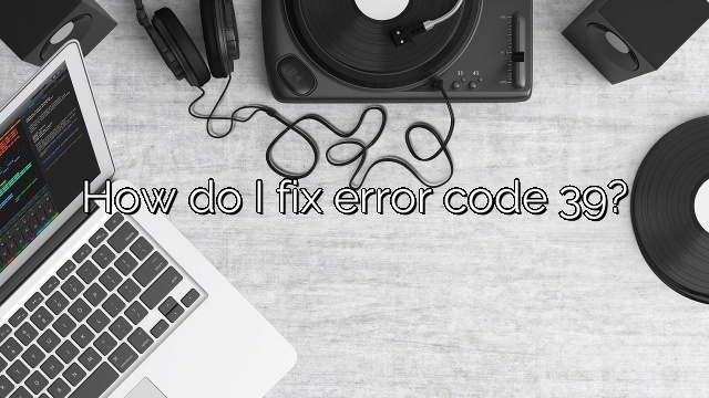 How do I fix error code 39?