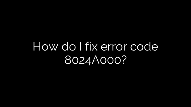How do I fix error code 8024A000?