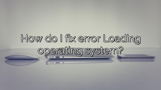 How do I fix error Loading operating system?