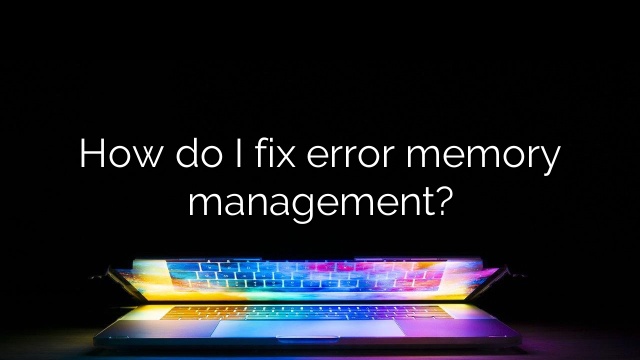How do I fix error memory management?