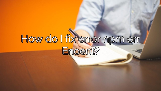 How do I fix error npm err Enoent?