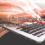 How do I fix Ethernet doesn't have a valid IP configuration?
