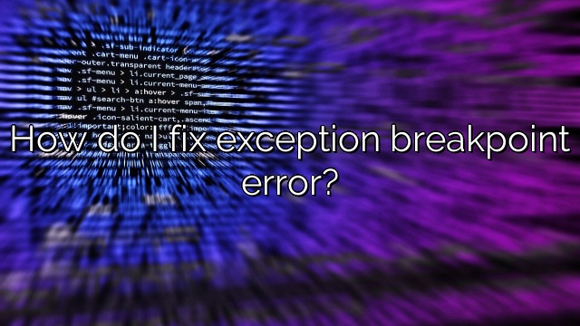How do I fix exception breakpoint error?