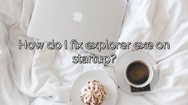 How do I fix explorer exe on startup?