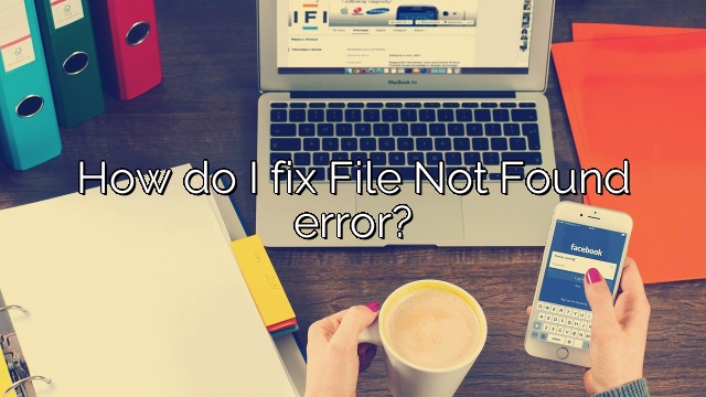 How do I fix File Not Found error?
