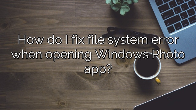 How do I fix file system error when opening Windows Photo app?