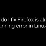 How do I fix Firefox is already running error in Linux?
