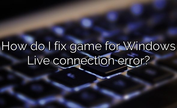 How do I fix game for Windows Live connection error?