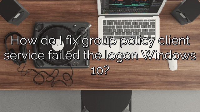 How do I fix group policy client service failed the logon Windows 10?