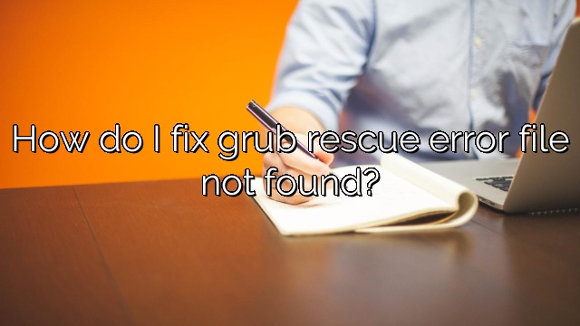 How do I fix grub rescue error file not found?