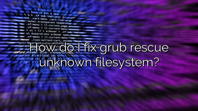 How do I fix grub rescue unknown filesystem?
