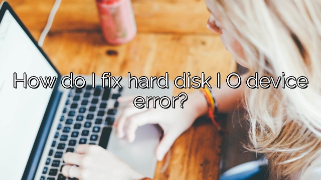 How do I fix hard disk I O device error?