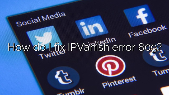 How do I fix IPVanish error 809?