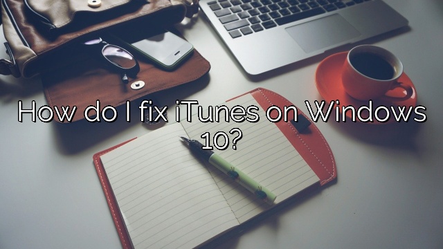 How do I fix iTunes on Windows 10?